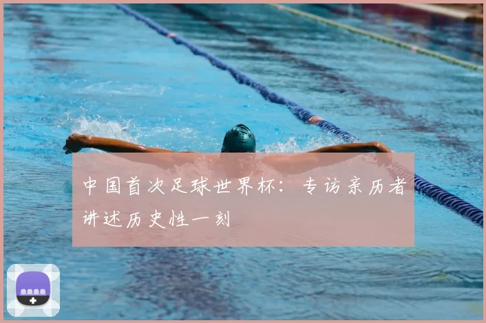 中国首次足球世界杯：专访亲历者讲述历史性一刻