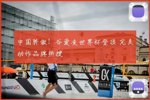 中国骄傲！谷爱凌世界杯登顶 完美动作品牌热搜